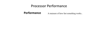 Processor Performance
Performance A measure of how fast something works..
 