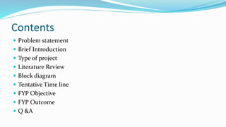 Contents
 Problem statement
 Brief Introduction
 Type of project
 Literature Review
 Block diagram
 Tentative Time l...