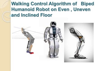 Walking Control Algorithm of Biped
Humanoid Robot on Even , Uneven
and Inclined Floor
 