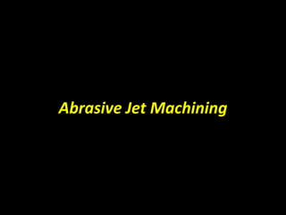 Abrasive Jet Machining  