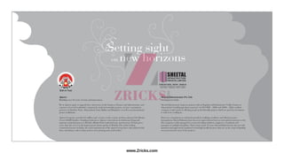 Setting sight
new horizonson
Ajmera
Building over 45 years of trust and innovation
We at Ajmera aspire to upgrade lives. Innovators in the business of homes and infrastructure, and
a pioneer of several residential, commercial, retail and township projects, we have a prominent
presence in Mumbai, Pune, Ahmedabad, Surat, Rajkot and Bangalore, as well as an international
project in Bahrain.
Ajmera Group has enriched 21 million sq.ft. of space in the country and has enhanced the lifestyle
of over 40,000 families. Standing testimony to Ajmera’s innovations in wholesome living and
supreme residential spaces is Wadala’s Bhakti Park residential area, spread across 25 lush green
acres, that also serves as the largest private theme garden in Wadala. One of the leading
construction houses in India, the reach and interests of the Ajmera Group have only widened with
time, extending to other realms such as steel, printing and social welfare.
Sheetal Infrastructure Pvt. Ltd.
Creating new India
Sheetal Infrastructure began its journey with its flagship residential project Vedika Exotica at
Ahmedabad- Gandhinagar Interconnected. An ISO 9001 – 2008 and 14001 – 2004 certified
company, it takes pride in offering people pocket-friendly projects which are good for investment
as well as for residing in.
Driven by commitment to total professionalism, building excellence and efficient project
management, Sheetal Infrastructure has seen unprecedented success in its glorious journey so far.
The company is ably managed by a team of leading architects, engineers, consultants and
managers in multiple disciplines. That is how in just 11 years, Sheetal Infrastructure has not only
launched and aggressively marketed several high profile projects; they are on the verge of handing
over possession for most of the projects.
www.Zricks.com
 