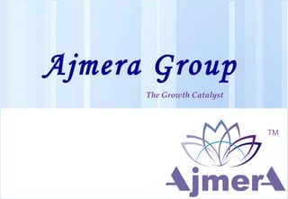 www.ajmera.co.in
The Growth Catalyst
Ajmera Group
 