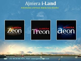 Ajmera i-Land
Anik Wadala Link Road, Wadala East, Mumbai

Presents

Ajmera
Zeon,

Ajmera
Treon,

Ajmera
Aeon

 