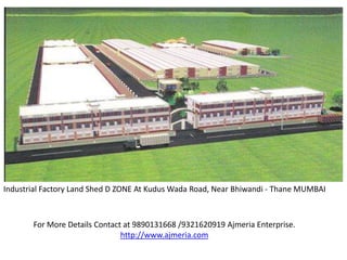 Industrial Factory Land Shed D ZONE At Kudus Wada Road, Near Bhiwandi - Thane MUMBAI



       For More Details Contact at 9890131668 /9321620919 Ajmeria Enterprise.
                               http://www.ajmeria.com
 