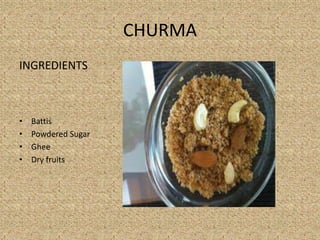 CHURMA
INGREDIENTS
? Battis
? Powdered Sugar
? Ghee
? Dry fruits
 
