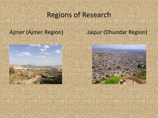 Regions of Research
Ajmer (Ajmer Region) Jaipur (Dhundar Region)
 