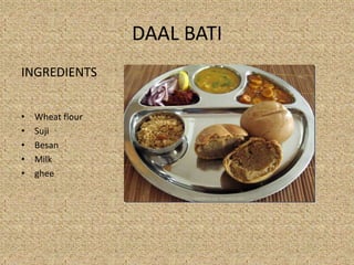 DAAL BATI
INGREDIENTS
? Wheat flour
? Suji
? Besan
? Milk
? ghee
 
