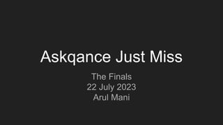 Askqance Just Miss
The Finals
22 July 2023
Arul Mani
 