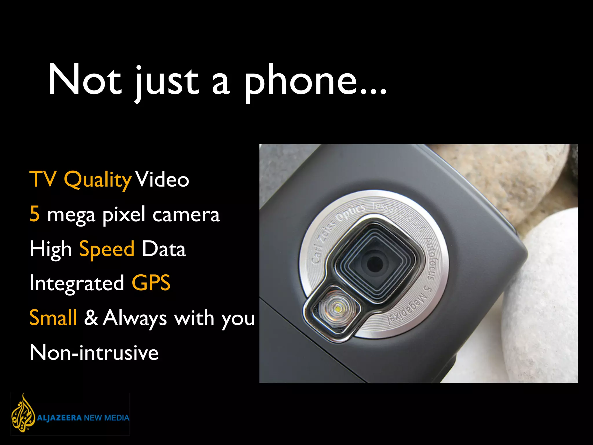 TV QualityVideo
5 mega pixel camera
High Speed Data
Integrated GPS
Small & Always with you
Non-intrusive
Not just a phone...
 