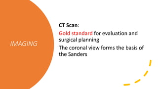 IMAGING
CT Scan:
Gold standard for evaluation and
surgical planning
The coronal view forms the basis of
the Sanders
 