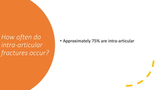 How often do
intra-articular
fractures occur?
• Approximately 75% are intra-articular
 