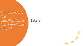 In the Sander’s
line
classification, is
line A medial or
lateral?
Lateral
 