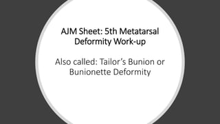 AJM Sheet: 5th Metatarsal
Deformity Work-up
Also called: Tailor’s Bunion or
Bunionette Deformity
 