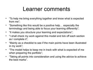 Learner comments <ul><li>“ To help me bring everything together and know what is expected from me”;  </li></ul><ul><li>“ S...
