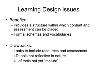 Learning Design issues <ul><li>Benefits: </li></ul><ul><ul><li>Provides a structure within which content and assessment ca...