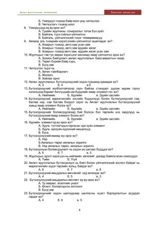 Аялал жуулчлалын менежмент Хяналтын ажлын сан
8
Б. Үзмэрүүп тээвэр байр хоол унд чиглүүлэх
В. Чиглүүлэгч тээвэр хоол
8. Үзмэрүүдэд ву ву орох вэ?
А. Тухайн жуулчины сонирхолыг татах бүх зүйл
Б. Байгаль түүх соёлын үйлчилгээ
В. Байгаль, үйлчилгээний тоног төхөөрөмжүүд
9. Аялалд аль тээврийн хэрэгсэлийн үйлчилгээг ашигладаг вэ?
А. Агаарын тээвэр, авто зам усан зам
Б. Агаарын тээвэр, авто зам ердийн хөсөг
В. Агаарын тээвэр авто зам, ердийн хөсөг усан зам
10. Жуулчдын тав тух амрах хэрэгцээг хангахад ямар үйлчилгээ орох вэ?
А. Зохион байгуулагч аялал жуулчлалын бааз амралтын газар
Б. Төрөл бүрийн байр сууц
В. Бүгд зөв
11. Чиглүүлэх гэдэг нь
А. Хөтөч тайлбарлагч
Б. Жолооч
В. Хоёлаа орно
12. Аялал жуулчлалын бүтээгдэхүүнийг хэдэн түвшинд хуваадаг вэ?
А. 3 б. 4 в.5
13. Бүтээгдэхүүний холбоотойгооор гарч байгаа стандарт дүрэм журам гэрээ
хэлэлцээр баримт бичгүүдийн иж бүрдлийг ямар элэмент гэх вэ?
А. Нийгмийн Б. Хуулийн в. Эдийн засгийн
14. Бүтээгдэхүүний маркетингийн хэсгийн бүрдэлүүд болон бүтээгдэхүүний сав,
баглаа нэр, сав баглаа боодол зэрэг нь Аялал жуулчлалын бүтээгдэхүүний
хувьд ямар элэмент болох вэ?
А. Нийгмийн Б. Хуулийн в. Эдийн засгийн
15. Бүтээгдэхүүнийг боловсруулахад бий болсон бүх төрлийн үнэ зардлууд нь
бүтээгдэхүүний ямар элемэнт болох вэ?
А. Нийгмийн Б. Хуулийн в. Эдийн засгийн
16. Хуулийн элементэд ву орох вэ?
А. Хууль тогтоогчдын гаргасан эрх зүйн элемент
Б. Хууль эрхзүйн хүрээний нөхцөлүүд
В. Бүгд
17. Бүтээгдэхүүний имижд юу орох вэ?
А. Нэр
Б.Аялалын төрөл аялалын зорилго
В. Нэр аялалын төрөл, аялалын зорилго
18. Бүтээгдэхүүн боловсруулалт нь хэдэн үе шатаас бүрддэг вэ?
А. 6 б. 7 в. 5
19. Жуулчдын эрэлт хэрэгцээ нь нийгмийн хөгжлийг дагаад байнга өсөн нэмэгддэг.
А. Тийм Б. Үгүй
20. Аялал жуулчлалын бүтээгдэхүүн нь биет болон үйлчилгээний хослол байдаг нь
маркетингийн хэдэг төрлийн хольц байдаг вэ?
А. 6 б. 7 в. 8
21. Бүтээгдэхүүний амьдралын мөчлөгийг хэд ангилдаг ва?
А. 4 б. 5 в. 3
22. Бүтээгдэхүүний амьдралын мөчлөгт ву ву орох вэ?
А. Үр хөврөл, өсөлтийн уналт
Б. Өсөлт, боловсорсон зогсонги
В. Бүгд зөв
23. Бүтээгдэхүүнийг хэдэн шалгуураар шалгасны эцэст борлуулалтын асуудал
гардаг вэ?
А. 4 б. 6 в. 5
 