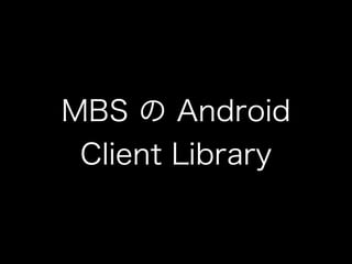 MBS の Android
Client Library
 