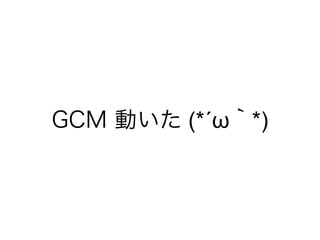 GCM 動いた (*´ω｀*)
 