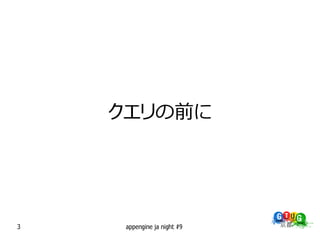 クエリの前に




3    appengine ja night #9
 
