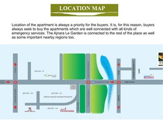 Location of the apartment is always a priority for the buyers. It is, for this reason, buyers
always seek to buy the apartments which are well connected with all kinds of
emergency services. The Ajnara Le Garden is connected to the rest of the place as well
as some important nearby regions too.
 