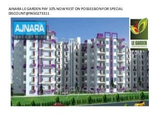AJNARA LE GARDEN PAY 10% NOW REST ON POSSESSION FOR SPECIAL 
DISCOUNT@9650273311 
 