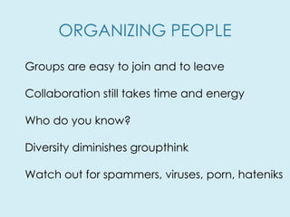 ORGANIZING PEOPLE Groups are easy to join and to leave Collaboration still takes time and energy Who do you know? Diversit...