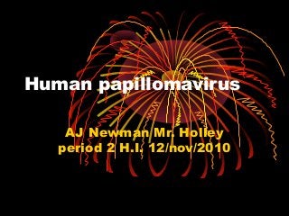 Human papillomavirus
AJ Newman Mr. Holley
period 2 H.I. 12/nov/2010
 