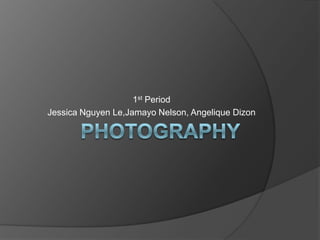 1st Period
Jessica Nguyen Le,Jamayo Nelson, Angelique Dizon
 