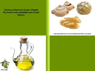 PPS: AZV2
Demos preferencia al pan integral
Es mucho más saludable que el pan
blanco.
http://guiadasemana.uol.com.br/detail.asp?/Alho_no_Azeite
 