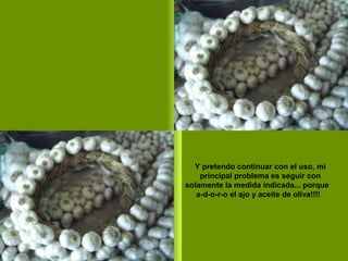 PPS: AZV2
Y pretendo continuar con el uso, mi
principal problema es seguir con
solamente la medida indicada... porque
a-d-o-r-o el ajo y aceite de oliva!!!!
 