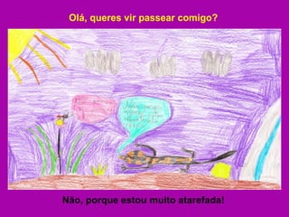 Olá, queres vir passear comigo? Não, porque estou muito atarefada! 