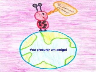 Vou procurar um amigo! 
