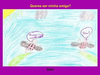 Queres ser minha amiga? Sim! 