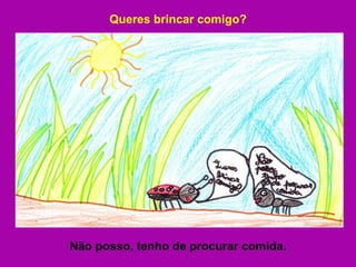 Queres brincar comigo? Não posso, tenho de procurar comida. 