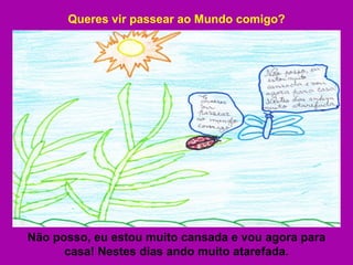 Queres vir passear ao Mundo comigo? Não posso, eu estou muito cansada e vou agora para casa! Nestes dias ando muito atarefada. 
