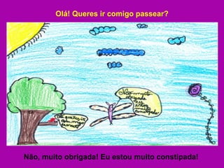 Olá! Queres ir comigo passear? Não, muito obrigada! Eu estou muito constipada! 