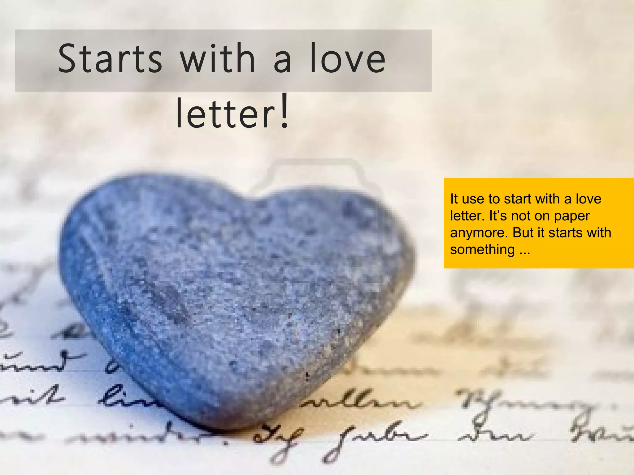 Starts with a love
       letter !
                     It use to start with a love
                     letter. It’s not on paper
                     anymore. But it starts with
                     something ...
 