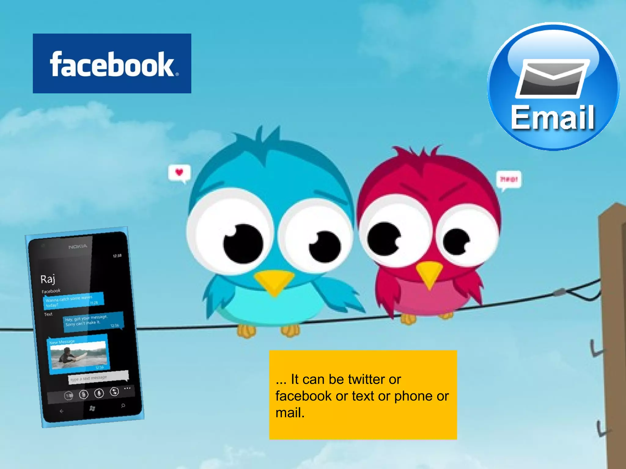 ... It can be twitter or
facebook or text or phone or
mail.
 