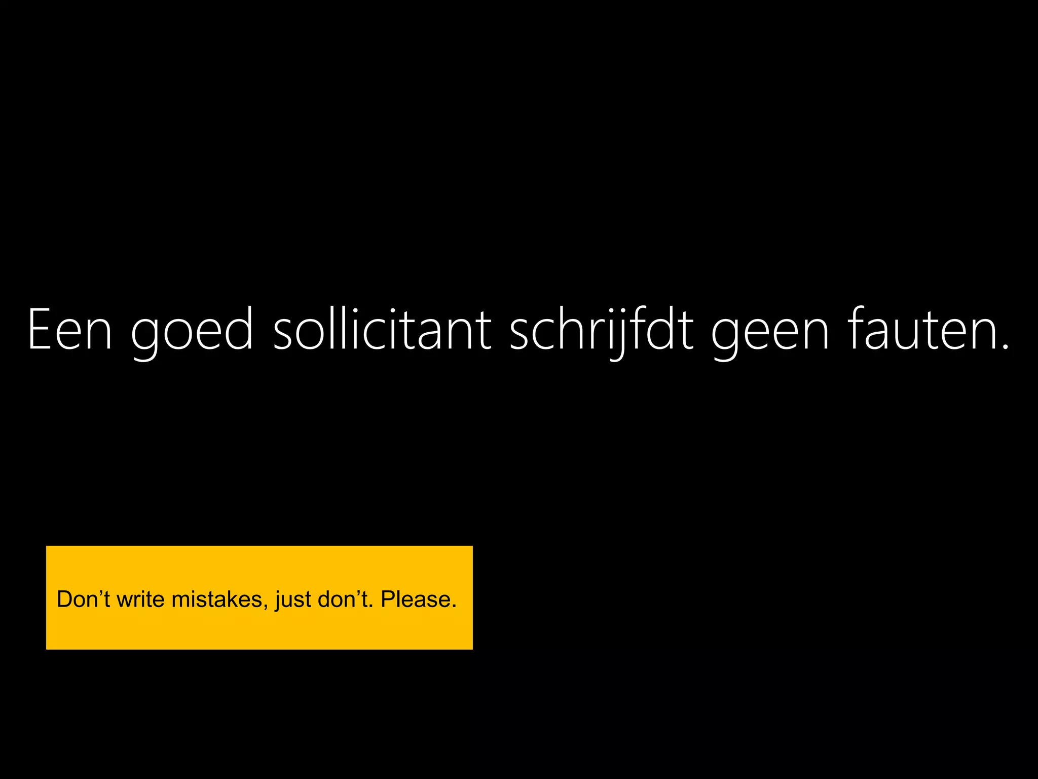 Een goed sollicitant schrijfdt geen fauten.



 Don’t write mistakes, just don’t. Please.
 