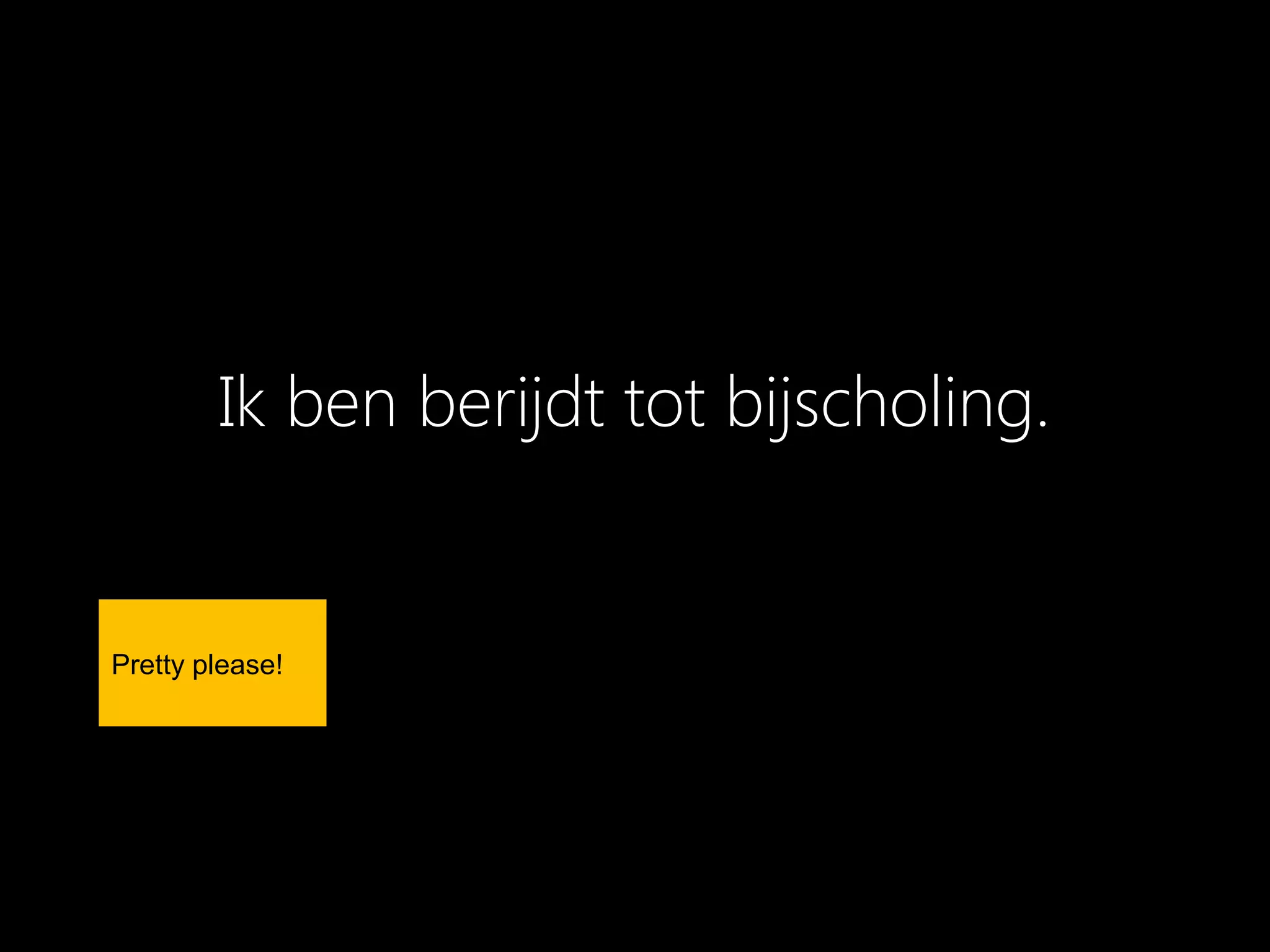 Ik ben berijdt tot bijscholing.


Pretty please!
 