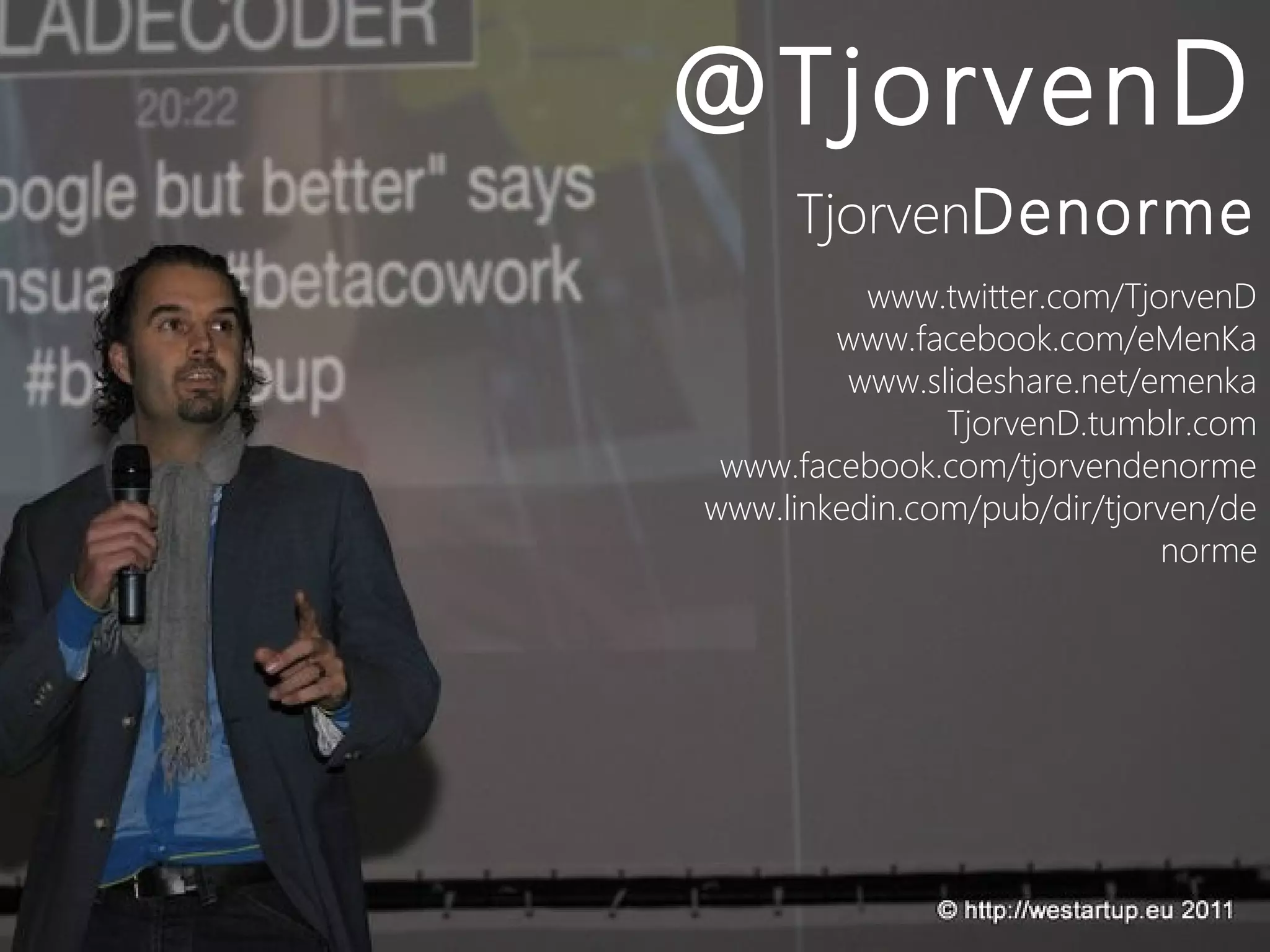 @Tjorven D
     TjorvenDenorme
          www.twitter.com/TjorvenD
        www.facebook.com/eMenKa
         www.slideshare.net/emenka
               TjorvenD.tumblr.com
 www.facebook.com/tjorvendenorme
www.linkedin.com/pub/dir/tjorven/de
                             norme
 