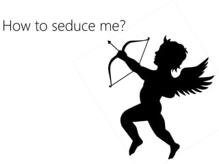 How to seduce me?
 