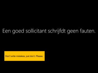 Een goed sollicitant schrijfdt geen fauten.



 Don’t write mistakes, just don’t. Please.
 