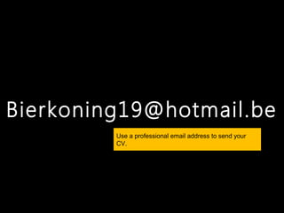 Bierkoning19@hotmail.be
         Use a professional email address to send your
         CV.
 