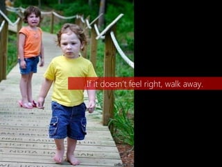 If it doesn’t feel right, walk away.
 