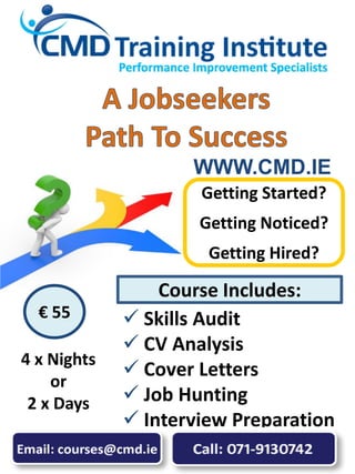  Skills Audit
 CV Analysis
 Cover Letters
 Job Hunting
 Interview Preparation
Getting Started?
Getting Noticed?
Getting Hired?
€ 55
Course Includes:
WWW.CMD.IE
4 x Nights
or
2 x Days
 