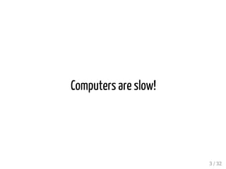 Computers are slow!
3 / 32
 