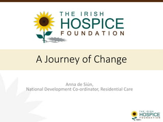A Journey of Change 
Anna de Siún, 
National Development Co-ordinator, Residential Care 
 