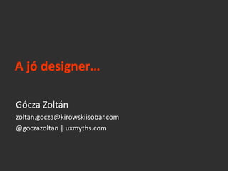 A jó designer…

Gócza Zoltán
zoltan.gocza@kirowskiisobar.com
@goczazoltan | uxmyths.com
 