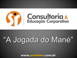 “ A Jogada do Mané” www. sronline .com.br 